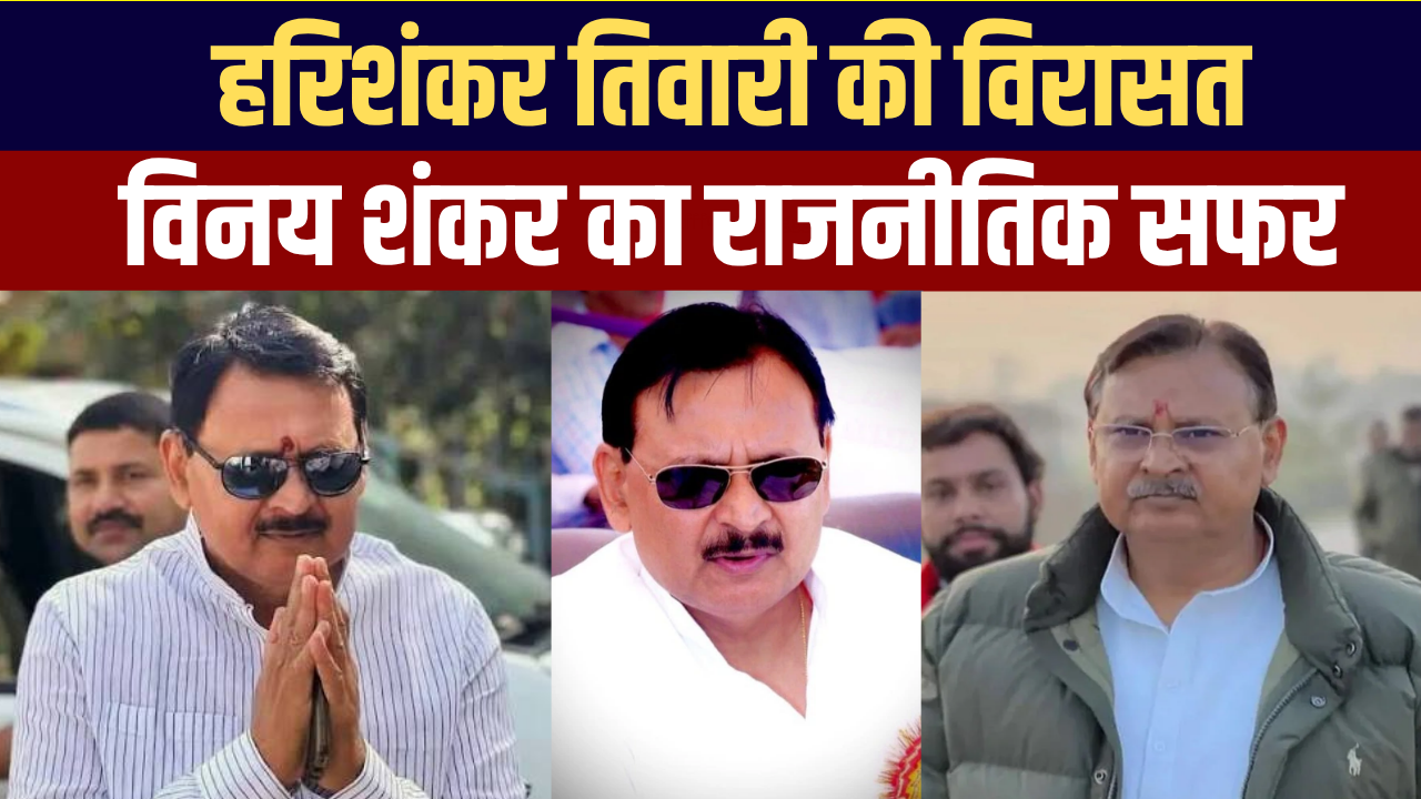 विनय शंकर तिवारी का सियासी सफर: पिता हरिशंकर की विरासत से विधायक बनने तक